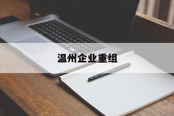 忻州市温州企业重组(温州市国有企业重组改革)