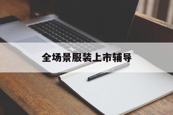 忻州市全场景服装上市辅导(服装怎么样打造场景化)