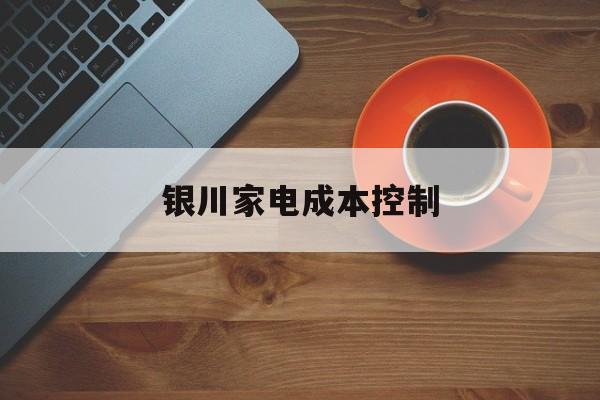 忻州市银川家电成本控制(家电企业成本控制论文)