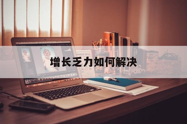 忻州市增长乏力如何解决(增长乏力是下降的意思吗)