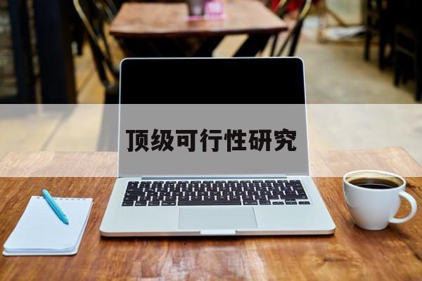 忻州市顶级可行性研究(可行性研究分为哪几个阶段)