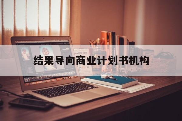 忻州市结果导向商业计划书机构(从商业计划书到上市后管理)